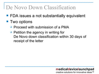 De Novo Down Classification FDA issues a not substantially equivalent Two options Proceed with submission of a PMA Petition the agency in writing for  De Novo down classification within 30 days of receipt of the letter 