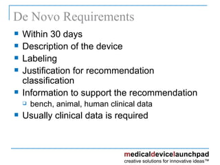 De Novo Requirements Within 30 days Description of the device Labeling Justification for recommendation classification Information to support the recommendation bench, animal, human clinical data Usually clinical data is required 