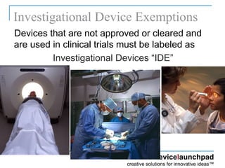 Investigational Device Exemptions Devices that are not approved or cleared and are used in clinical trials must be labeled as Investigational Devices “IDE” 