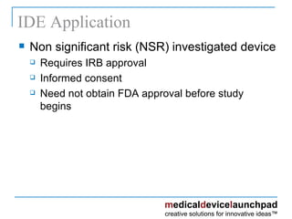 IDE Application Non significant risk (NSR) investigated device Requires IRB approval Informed consent Need not obtain FDA approval before study begins 