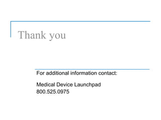 Thank you For additional information contact: Medical Device Launchpad 800.525.0975 
