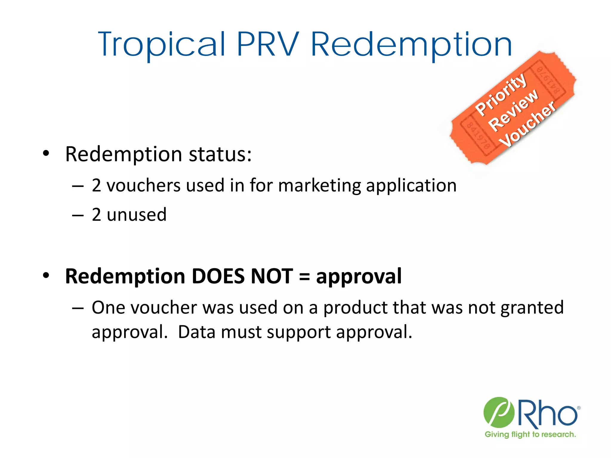 Tropical PRV Redemption
• Redemption status:
– 2 vouchers used in for marketing application
– 2 unused
• Redemption DOES NOT = approval
– One voucher was used on a product that was not granted
approval. Data must support approval.
 