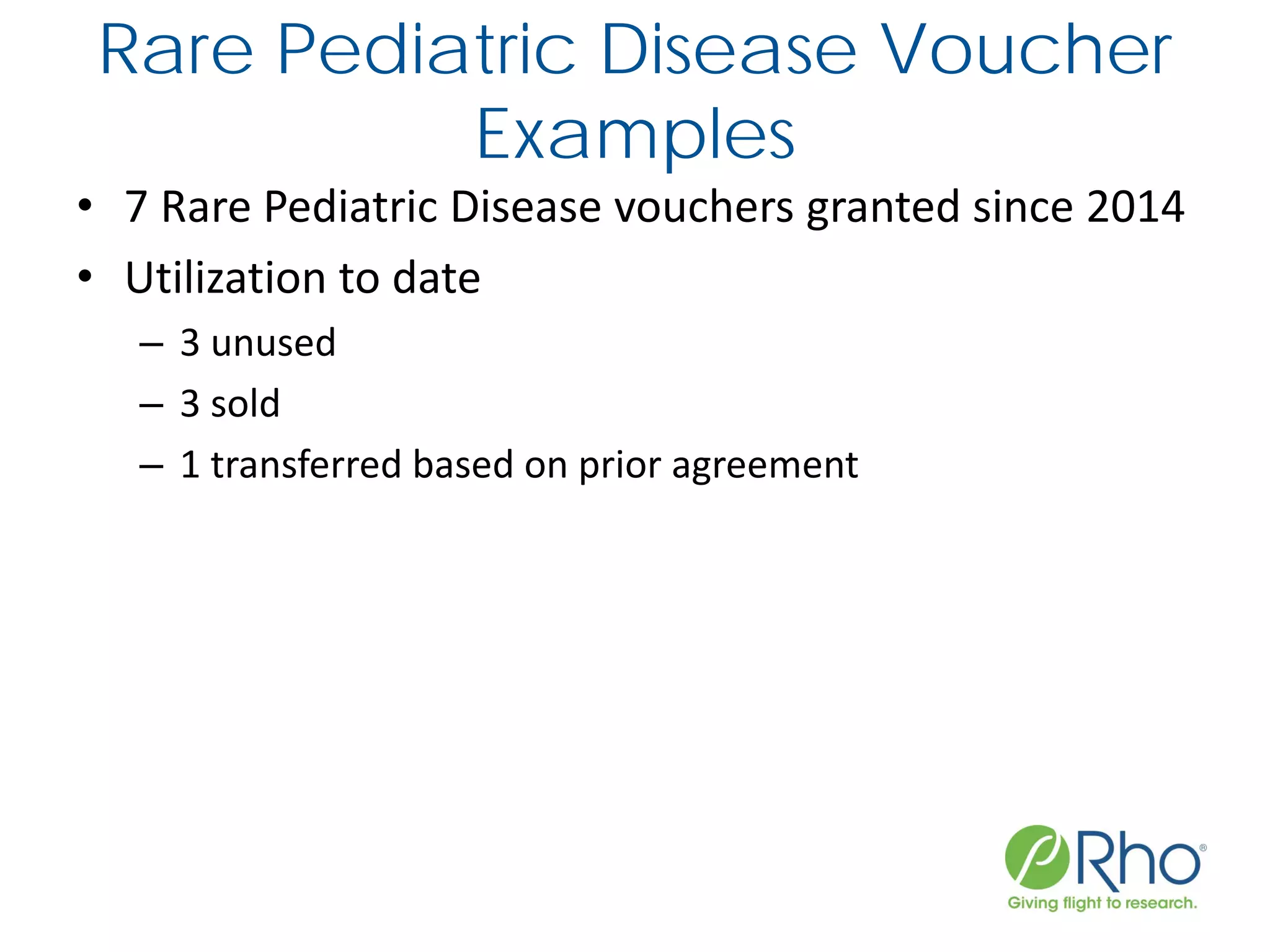Rare Pediatric Disease Voucher
Examples
• 7 Rare Pediatric Disease vouchers granted since 2014
• Utilization to date
– 3 unused
– 3 sold
– 1 transferred based on prior agreement
 