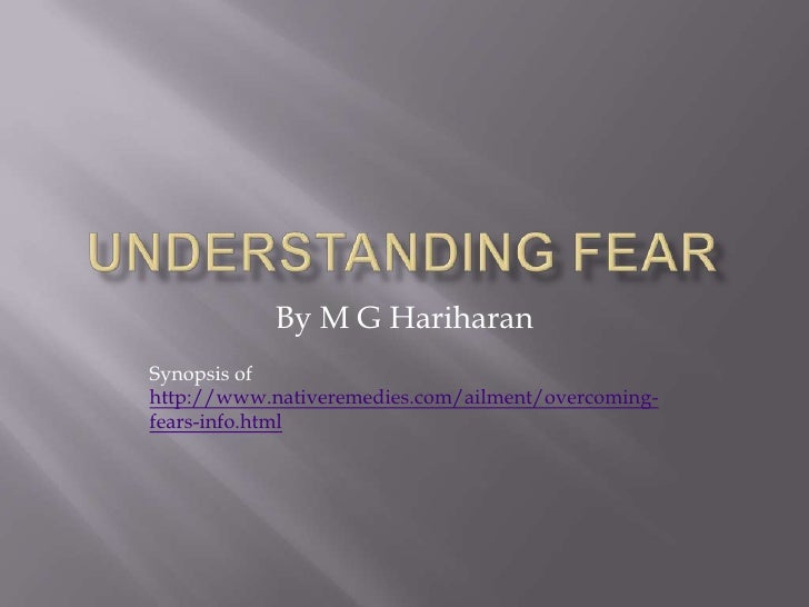 UNDERSTANDING FEAR<br />By M G Hariharan<br />Synopsis of http://www.nativeremedies.com/ailment/overcoming-fears-info.html...