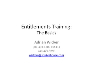 Entitlements Training:
        The Basics
      Adrian Wicker
      301-493-4200 ext 411
         240-429-9298
   wickera@stlukeshouse.com
 