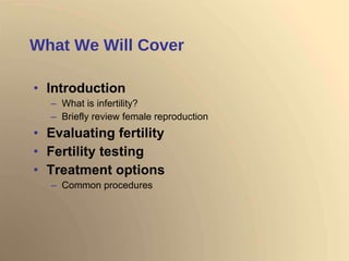 What We Will Cover Introduction   What is infertility? Briefly review female reproduction Evaluating fertility Fertility testing Treatment options Common procedures 