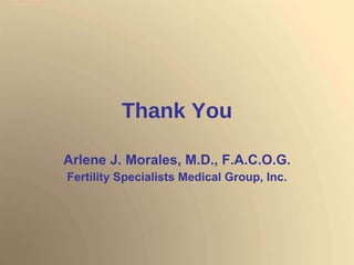 Thank You Arlene J. Morales, M.D., F.A.C.O.G. Fertility Specialists Medical Group, Inc. 