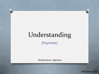 Understanding (Feynman) Michael Adcock  (@pimpia) InfoCamp 2010 