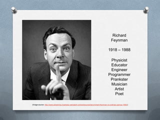 Richard Feynman1918 – 1988PhysicistEducatorEngineerProgrammerPranksterMusicianArtistPoet(Image source: http://www.streaming-madness.net/watch-online/documentary/richard-feynman-no-ordinary-genius-1992/)