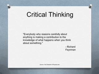 Critical Thinking"Everybody who reasons carefully about anything is making a contribution to the knowledge of what happens when you think about something."- Richard Feynman(Source: The Character of Physical Law)