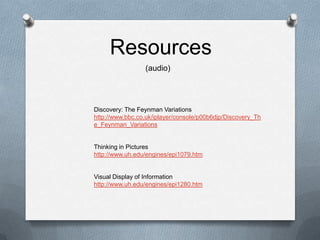 Resources(audio)Discovery: The Feynman Variationshttp://www.bbc.co.uk/iplayer/console/p00b6djp/Discovery_The_Feynman_VariationsThinking in Pictureshttp://www.uh.edu/engines/epi1079.htmVisual Display of Informationhttp://www.uh.edu/engines/epi1280.htm