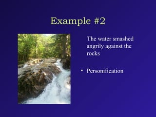 Example #2
The water smashed
angrily against the
rocks
• Personification
 