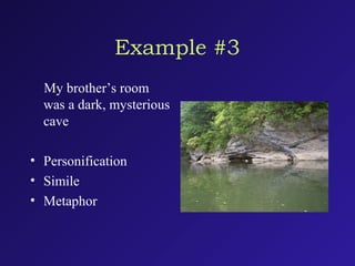 Example #3
My brother’s room
was a dark, mysterious
cave
• Personification
• Simile
• Metaphor
 