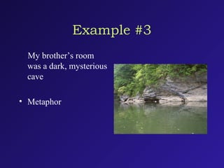 Example #3
My brother’s room
was a dark, mysterious
cave
• Metaphor
 