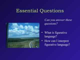 Essential Questions
Can you answer these
questions?
• What is figurative
language?
• How can I interpret
figurative language?
 