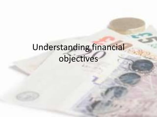 Understanding financial
      objectives
 