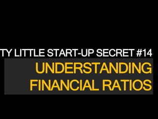 UNDERSTANDING
FINANCIAL RATIOS
DIRTY LITTLE START-UP SECRET #14
 