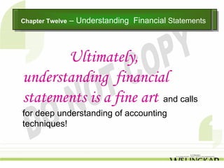 Chapter Twelve – Understanding
Chapter Twelve – Understanding   Financial Statements
                                 Financial Statements



       Ultimately,
understanding financial
statements is a fine art and calls
for deep understanding of accounting
techniques!
 
