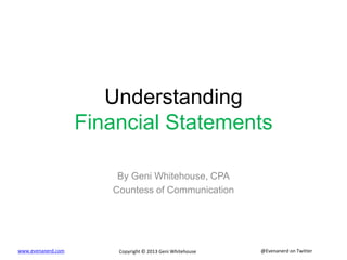@Evenanerd on Twitterwww.evenanerd.com Copyright © 2013 Geni Whitehouse
Understanding
Financial Statements
By Geni Whiteho...