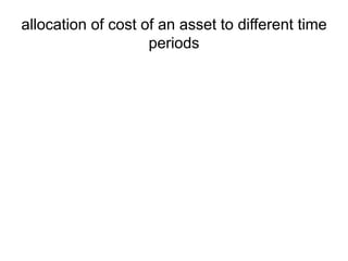 allocation of cost of an asset to different time
periods
 