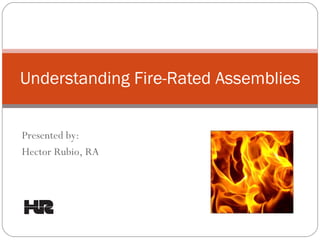 Understanding Fire-Rated Assemblies Presented by: Hector Rubio, RA 