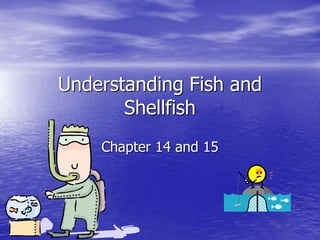 Understanding Fish and
Shellfish
Chapter 14 and 15
 