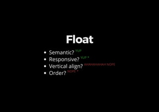 Float
Semantic? YUP
Responsive? YUP *
Vertical align? AHAHAHAHAH NOPE
Order? NOPE *
 