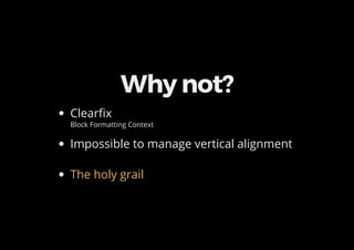 Why not?
Clearfix
Block Formatting Context
Impossible to manage vertical alignment
The holy grail
 