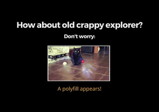 How about old crappy explorer?
Don't worry:
A polyfill appears!
 