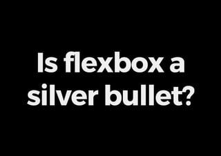 Is flexbox a
silver bullet?
 