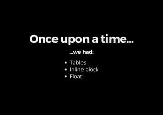 Once upon a time...
...we had:
Tables
Inline block
Float
 