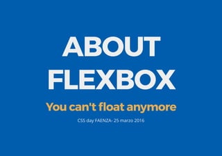 ABOUT
FLEXBOX
You can't ﬂoat anymore
CSS day FAENZA- 25 marzo 2016
 