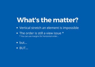 What's the matter?
Vertical stretch an element is impossible
The order is still a view issue *
* You can use margins for horizontal order...
but...
BUT...
 