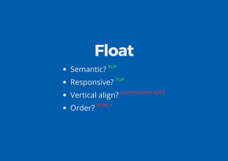 Float
Semantic? YUP
Responsive? YUP
Vertical align? AHAHAHAHAH NOPE
Order? NOPE *
 