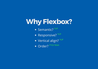 Why Flexbox?
Semantic? YUP
Responsive? YUP
Vertical align? YUP
Order? F*CK YEAH
 