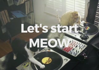 Let's start
MEOW
 
