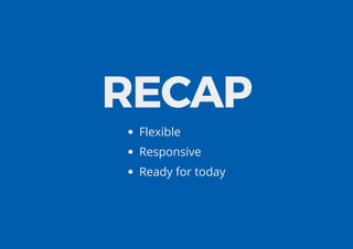 RECAP
Flexible
Responsive
Ready for today
 