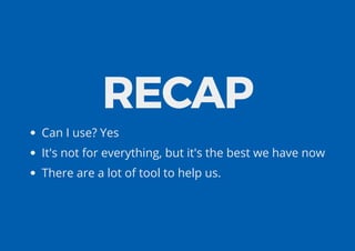 RECAP
Can I use? Yes
It's not for everything, but it's the best we have now
There are a lot of tool to help us.
 