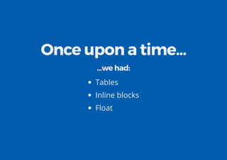 Once upon a time...
...we had:
Tables
Inline blocks
Float
 