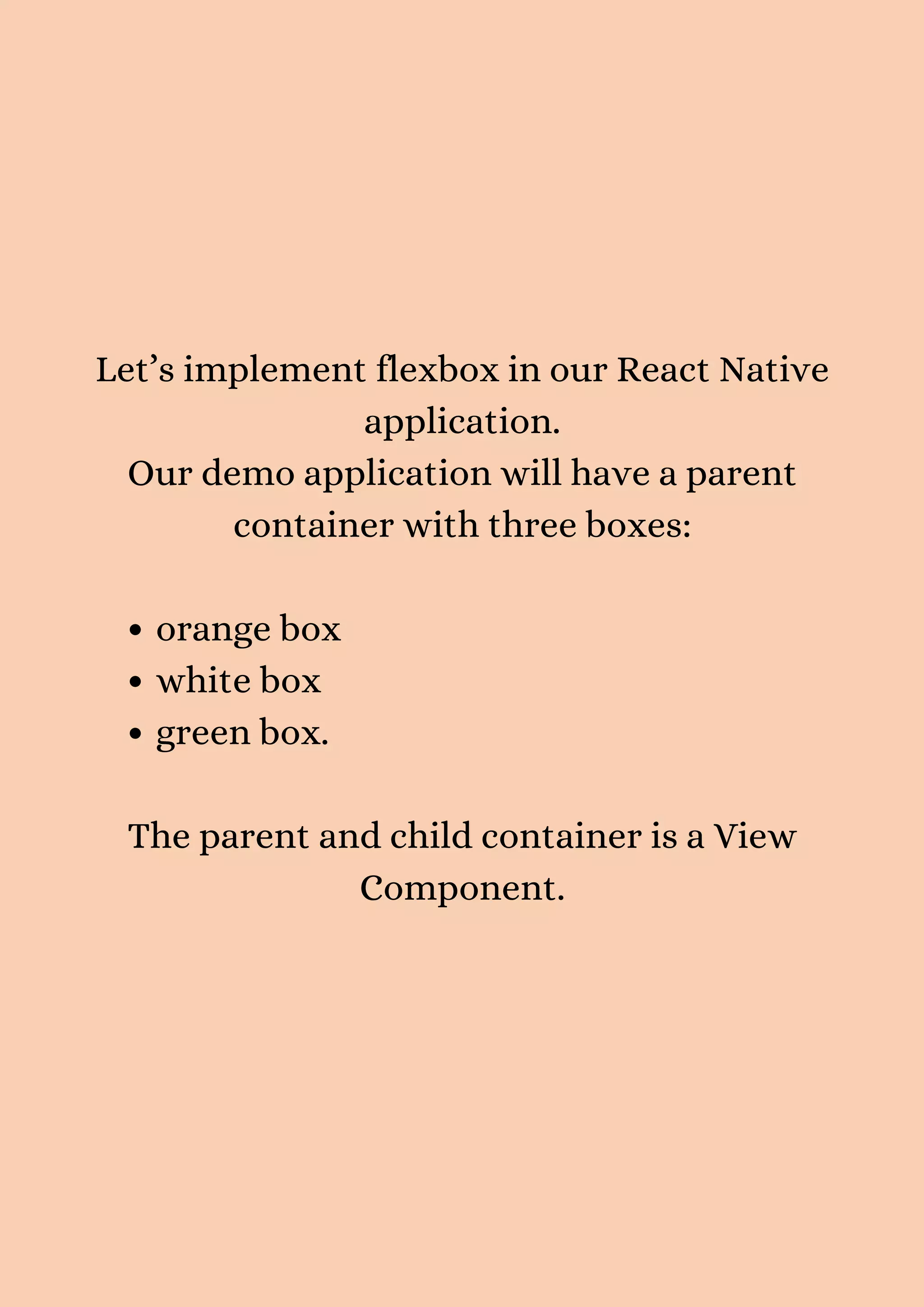orange box white box green box. Let’s implement flexbox in our React Native application. Our demo application will have a parent container with three boxes: The parent and child container is a View Component. 