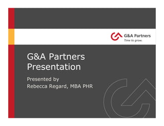 G&A Partners
Presentation
Presented by
Rebecca Regard, MBA PHR
 