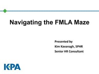 Navigating the FMLA Maze
Presented by
Kim Kavanagh, SPHR
Senior HR Consultant
 