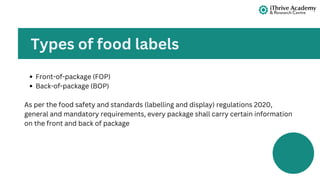 Front-of-package (FOP)
Back-of-package (BOP)
As per the food safety and standards (labelling and display) regulations 2020,
general and mandatory requirements, every package shall carry certain information
on the front and back of package
Types of food labels
 