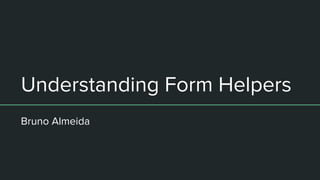 Understanding Form Helpers
Bruno Almeida
 