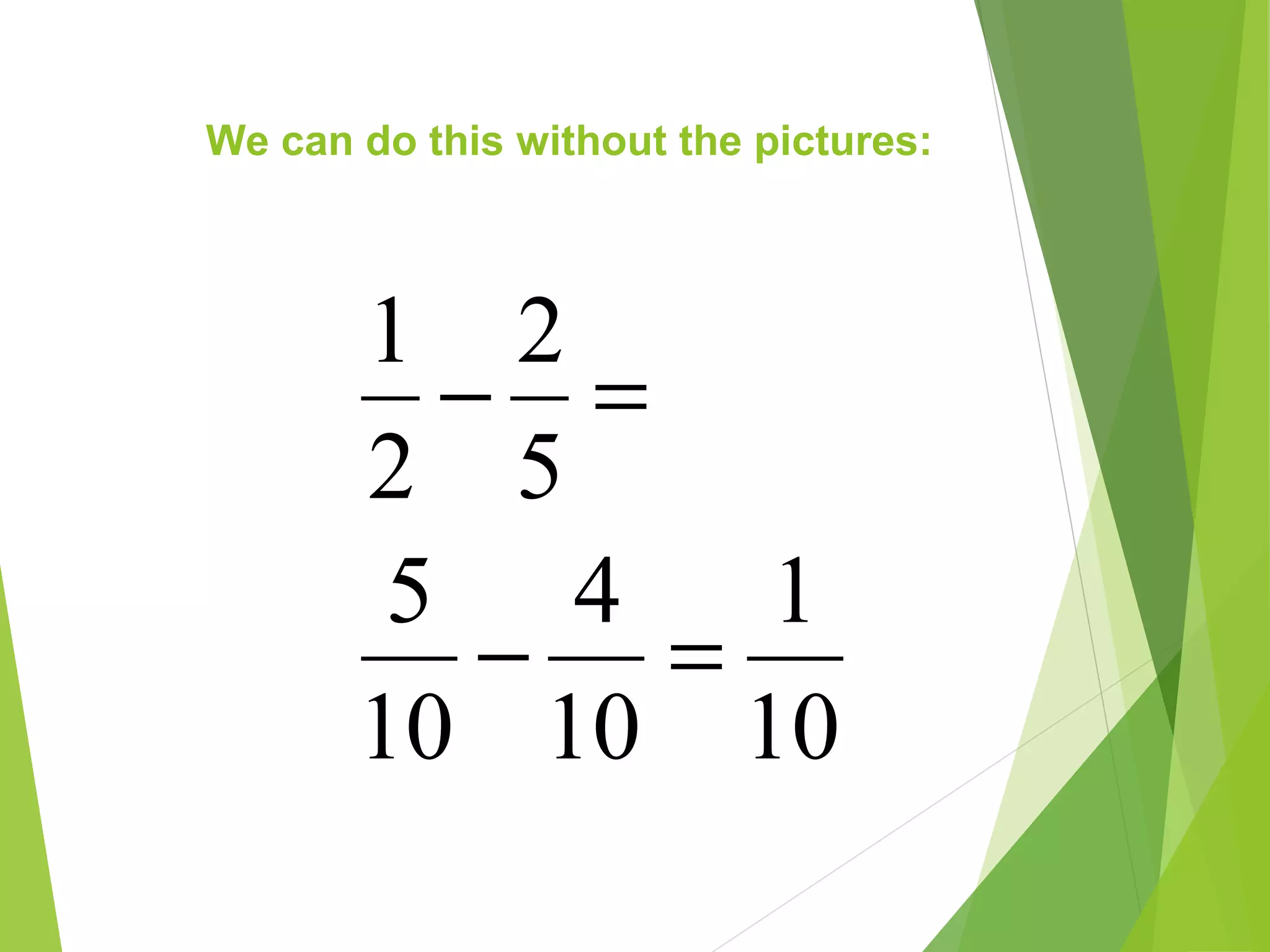 We can do this without the pictures:
10
1
10
4
10
5
5
2
2
1
=−
=−
 