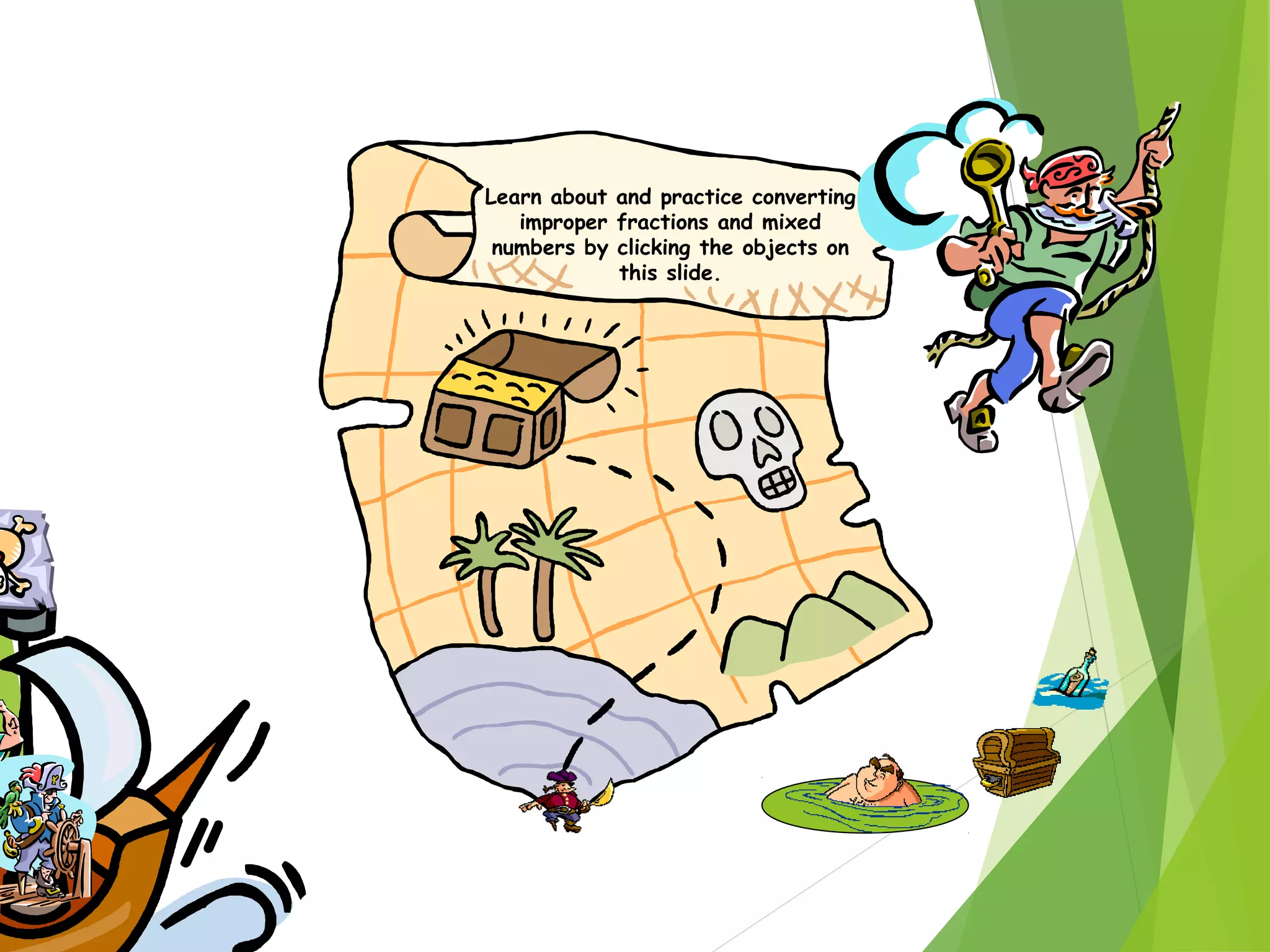 Learn about and practice converting
improper fractions and mixed
numbers by clicking the objects on
this slide.
 