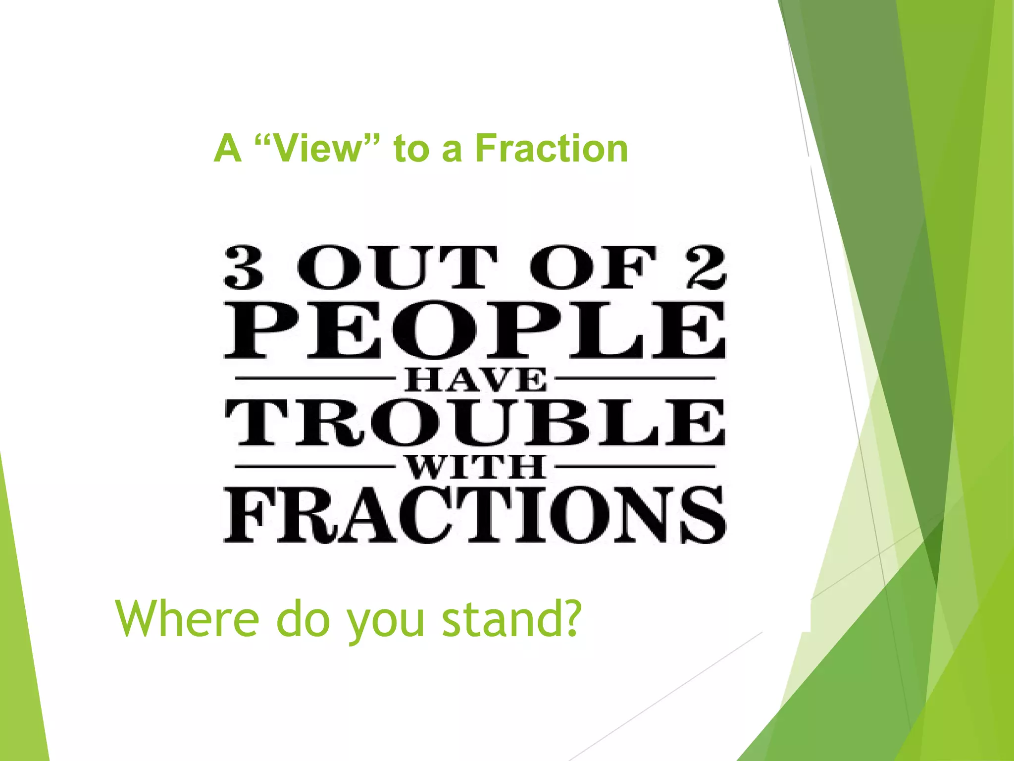A “View” to a Fraction
Where do you stand?
 