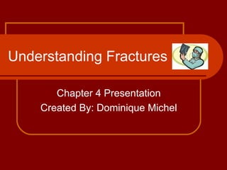 Understanding Fractures Chapter 4 Presentation Created By: Dominique Michel 