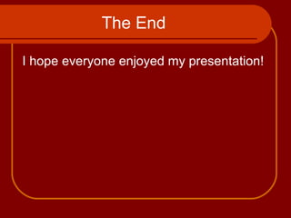 The End I hope everyone enjoyed my presentation! 