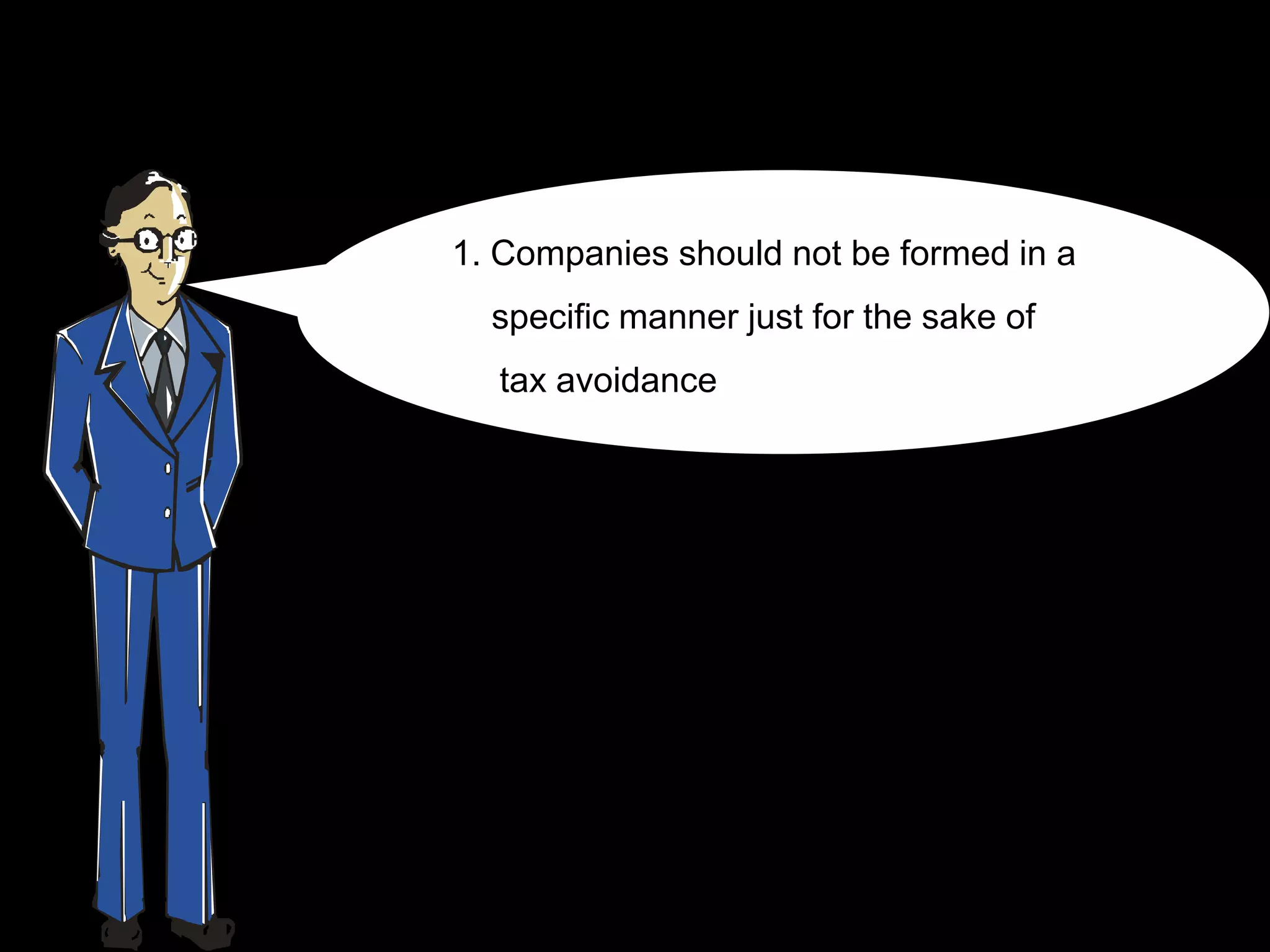 1. Companies should not be formed in a
  specific manner just for the sake of
  tax avoidance
 
